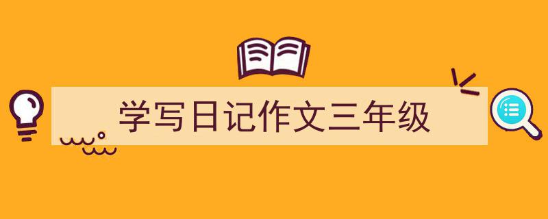 3招搞定《学写日记作文三年级》写作。（精选5篇）"/