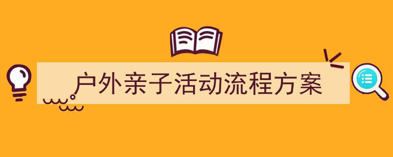 户外亲子活动流程方案如何写我教你。（精选5篇）"/