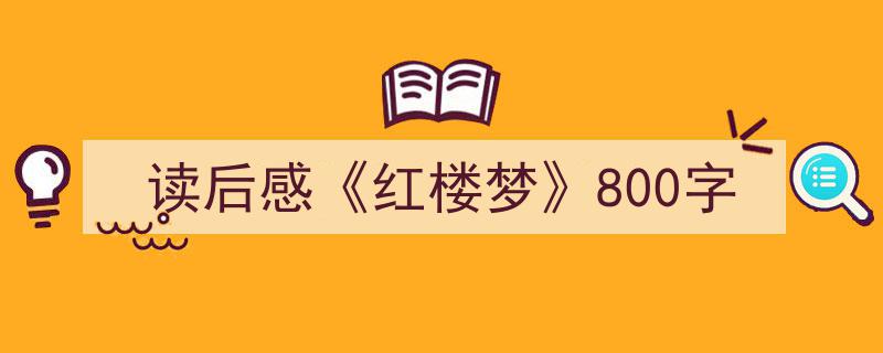 读后感《红楼梦》800字如何写我教你。（精选5篇）"/