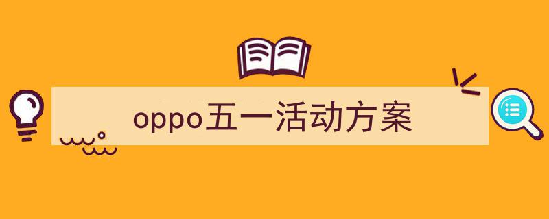 一篇文章轻松搞定《oppo五一活动方案》的写作。（精选5篇）"/