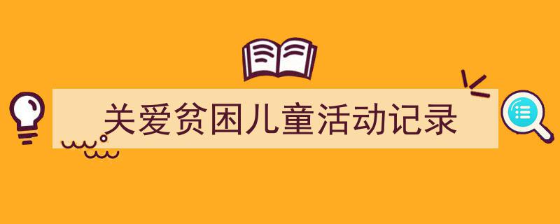 如何写《关爱贫困儿童活动记录》教你5招搞定！（精选5篇）"/