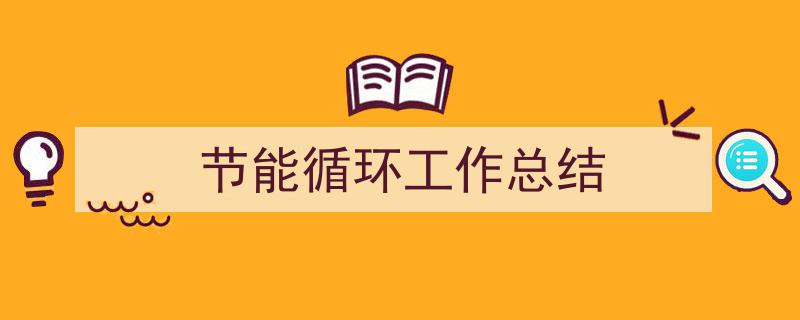 如何写《节能循环工作总结》教你5招搞定！（精选5篇）"/