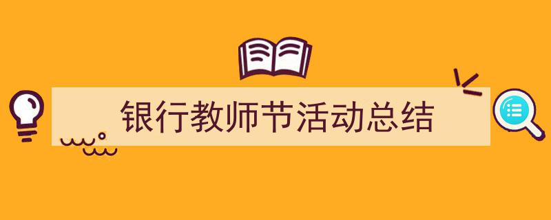 写作《银行教师节活动总结》小技巧请记住这五点。（精选5篇）"/
