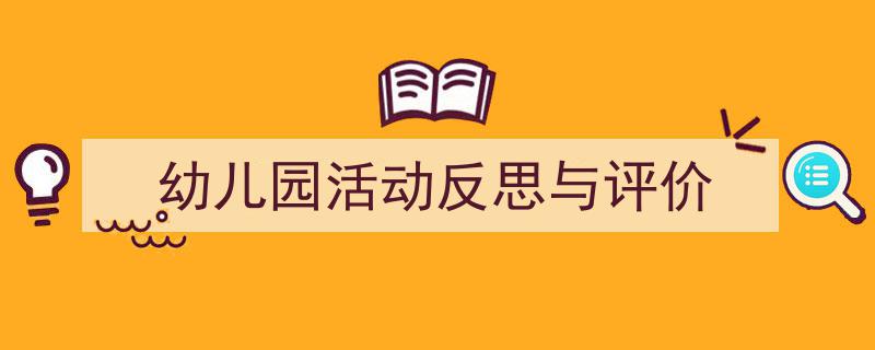 精心挑选《幼儿园活动反思与评价》相关文章文案。（精选5篇）"/