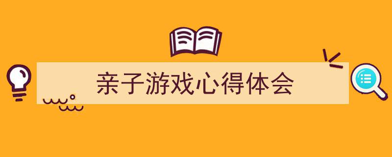 手把手教你写《亲子游戏心得体会》,（精选5篇）"/