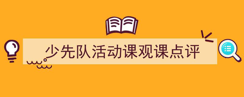 格策美文教你学写《少先队活动课观课点评》小技巧（精选5篇）"/