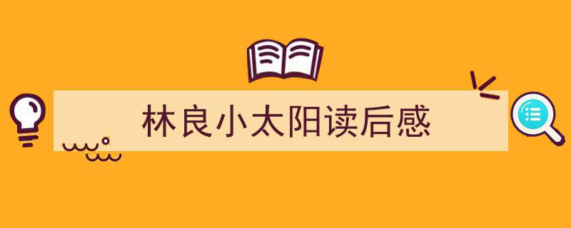 如何写《林良小太阳读后感》教你5招搞定！（精选5篇）"/