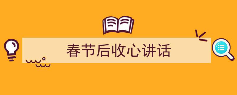 3招搞定《春节后收心讲话》写作。（精选5篇）"/