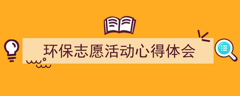 写作《环保志愿活动心得体会》小技巧请记住这五点。（精选5篇）"/