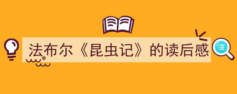 怎么写《法布尔《昆虫记》的读后感》才能拿满分？（精选5篇）"/