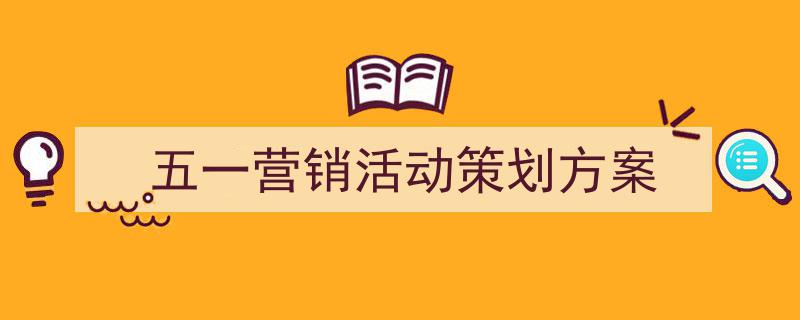 五一营销活动策划方案如何写我教你。（精选5篇）"/