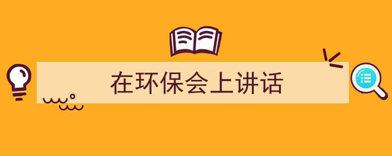 写作《在环保会上讲话》小技巧请记住这五点。（精选5篇）"/