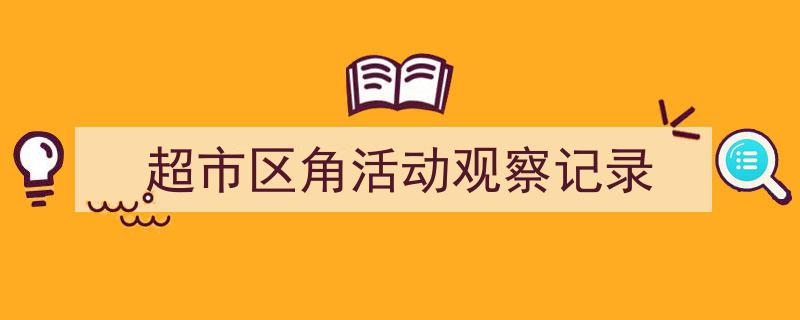 精心挑选《超市区角活动观察记录》相关文章文案。（精选5篇）"/
