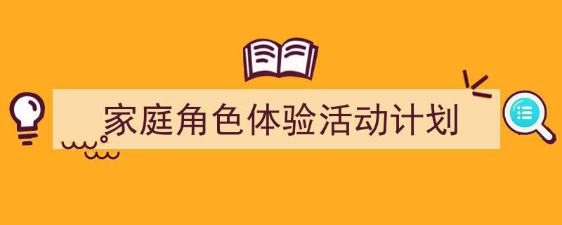 如何写《家庭角色体验活动计划》教你5招搞定！（精选5篇）"/