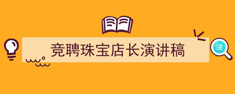 3招搞定《竞聘珠宝店长演讲稿》写作。（精选5篇）"/