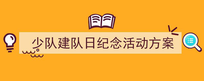 怎么写《少队建队日纪念活动方案》才能拿满分？（精选5篇）"/