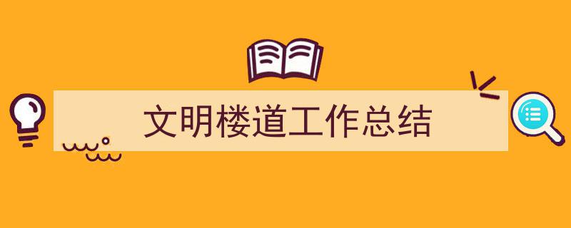 精心挑选《文明楼道工作总结》相关文章文案。（精选5篇）"/
