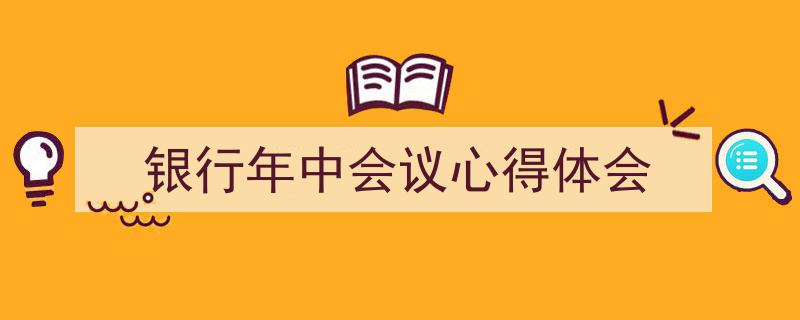 手把手教你写《银行年中会议心得体会》,（精选5篇）"/