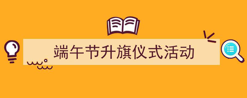 格策美文教你学写《端午节升旗仪式活动》小技巧（精选5篇）"/