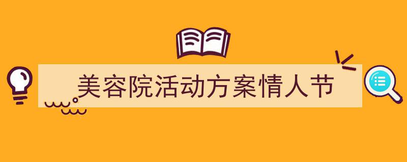 如何写《美容院活动方案情人节》教你5招搞定！（精选5篇）"/