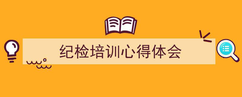 精心挑选《纪检培训心得体会》相关文章文案。（精选5篇）"/