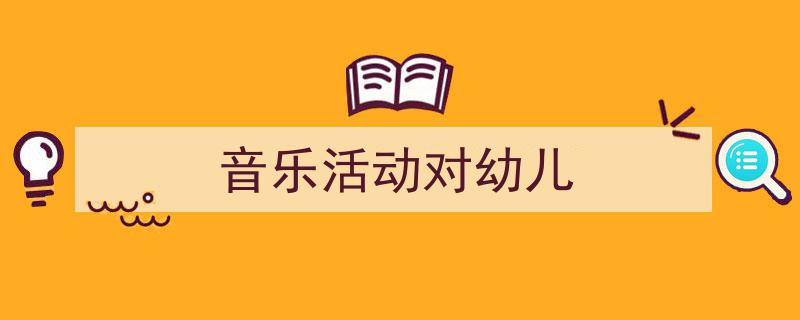 格策美文教你学写《音乐活动对幼儿》小技巧（精选5篇）"/