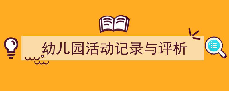 如何写《幼儿园活动记录与评析》教你5招搞定！（精选5篇）"/
