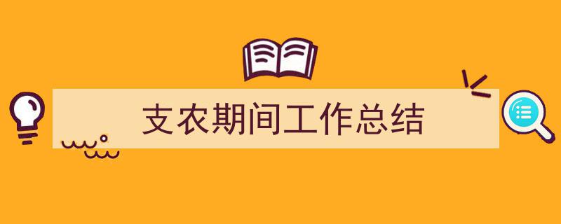 如何写《支农期间工作总结》教你5招搞定！（精选5篇）"/