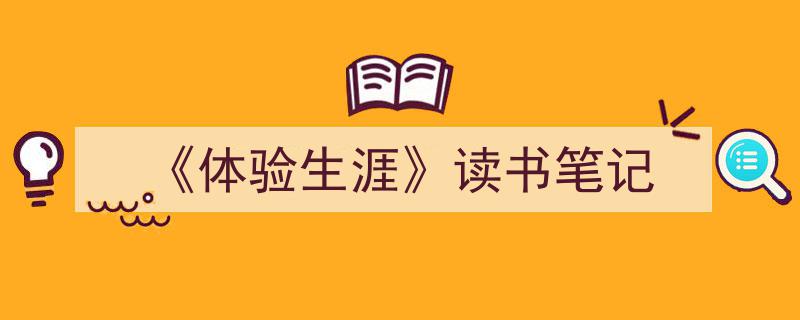 一篇文章轻松搞定《《体验生涯》读书笔记》的写作。（精选5篇）"/