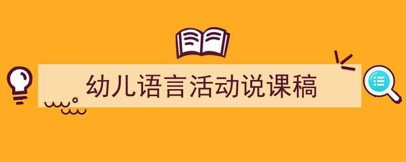 幼儿语言活动说课稿如何写我教你。（精选5篇）"/