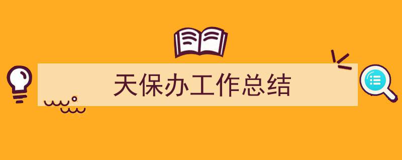 写作《天保办工作总结》小技巧请记住这五点。（精选5篇）"/