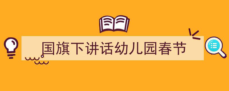 精心挑选《国旗下讲话幼儿园春节》相关文章文案。（精选5篇）"/