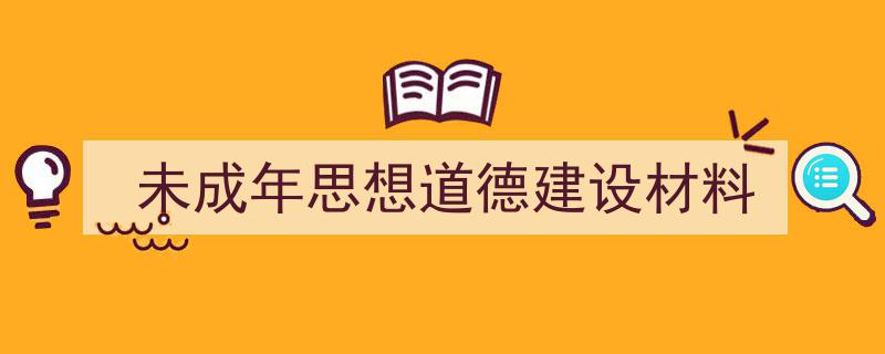 未成年思想道德建设材料如何写我教你。（精选5篇）"/