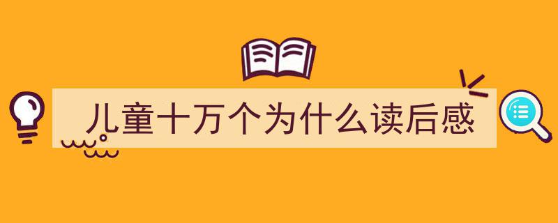如何写《儿童十万个为什么读后感》教你5招搞定！（精选5篇）"/