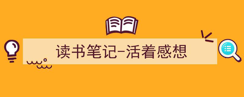 3招搞定《读书笔记-活着感想》写作。（精选5篇）"/
