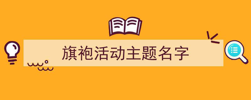 推荐《旗袍活动主题名字》相关写作范文范例（精选5篇）"/
