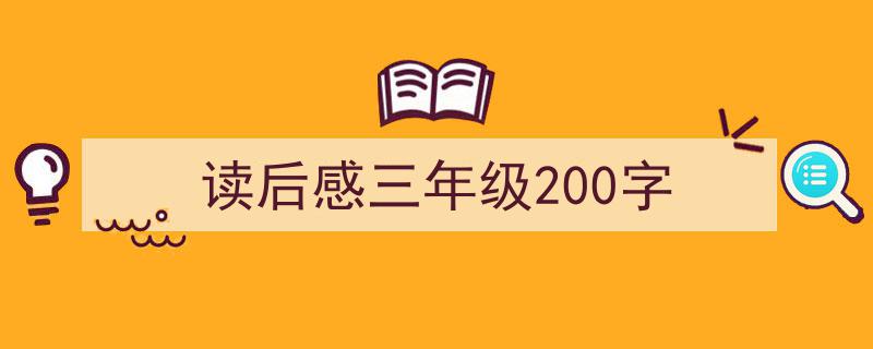 写作《读后感三年级200字》小技巧请记住这五点。（精选5篇）"/