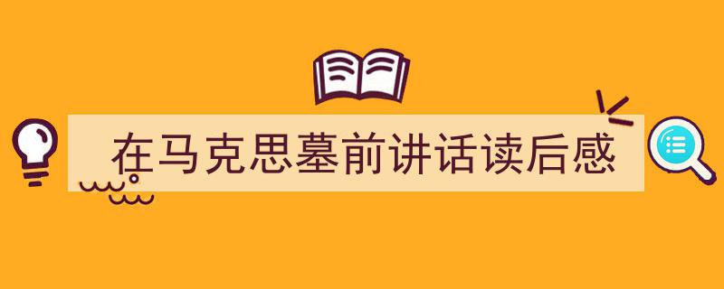 写作《在马克思墓前讲话读后感》小技巧请记住这五点。（精选5篇）"/