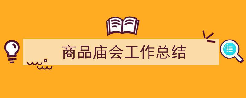 怎么写《商品庙会工作总结》才能拿满分？（精选5篇）"/