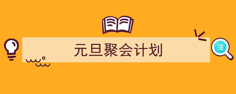 一篇文章轻松搞定《元旦聚会计划》的写作。（精选5篇）"/