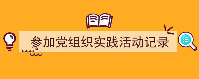写作《参加党组织实践活动记录》小技巧请记住这五点。（精选5篇）"/