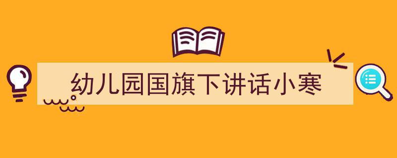 一篇文章轻松搞定《幼儿园国旗下讲话小寒》的写作。（精选5篇）"/