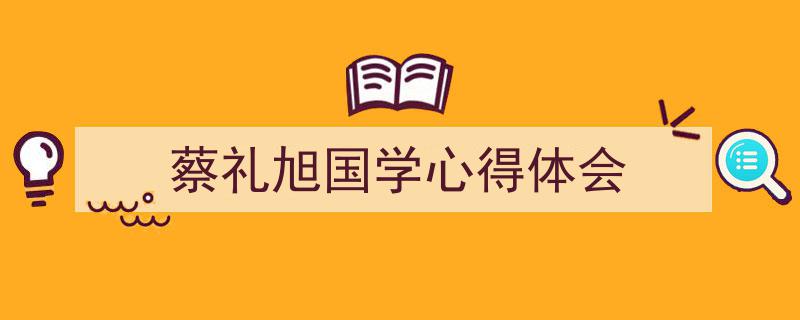 怎么写《蔡礼旭国学心得体会》才能拿满分？（精选5篇）"/