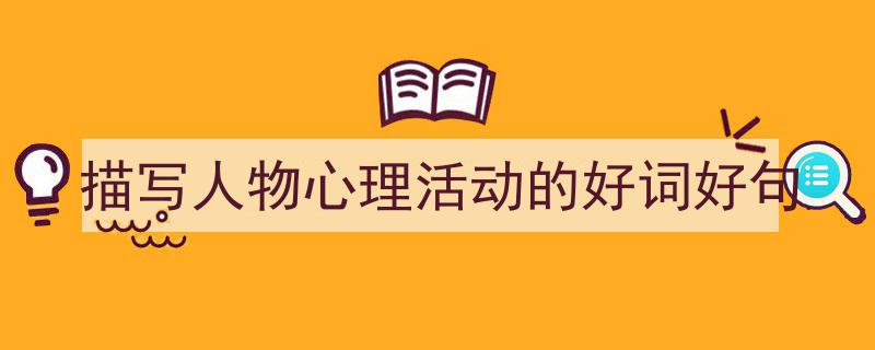 3招搞定《描写人物心理活动的好词好句》写作。（精选5篇）"/