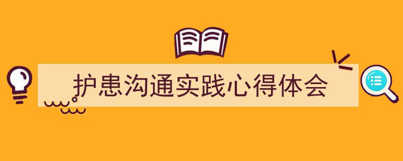 怎么写《护患沟通实践心得体会》才能拿满分？（精选5篇）"/