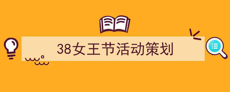 38女王节活动策划如何写我教你。(精选5篇)"/