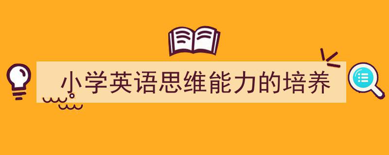 手把手教你写《小学英语思维能力的培养》,（精选5篇）"/