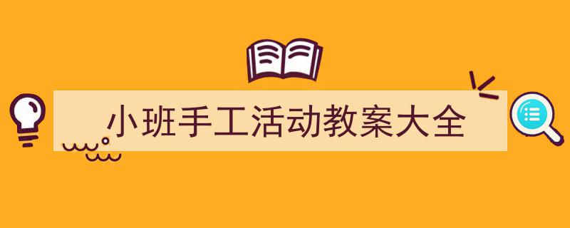手把手教你写《小班手工活动教案大全》,（精选5篇）"/