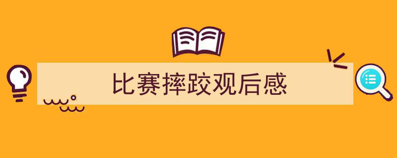如何写《比赛摔跤观后感》教你5招搞定！（精选5篇）"/