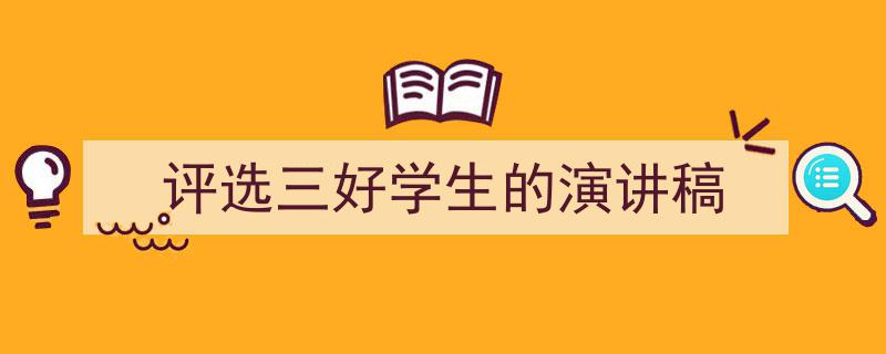 写作《评选三好学生的演讲稿》小技巧请记住这五点。（精选5篇）"/